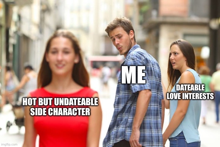 Distracted boyfriend meme, where the distracted boyfriend represents me, his girlfriend represents dateable love interests in otome games, and the woman he is staring at represents hot but undateable side characters in otome games